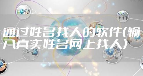 通过姓名找人的软件（输入真实姓名网上找人）