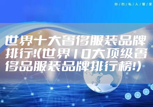 世界十大奢侈服装品牌排行！（世界10大顶级奢侈品服装品牌排行榜！）