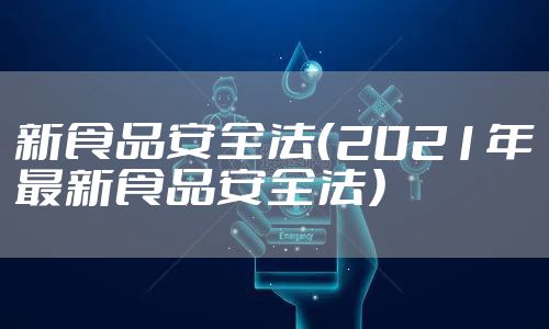 新食品安全法（2021年最新食品安全法）