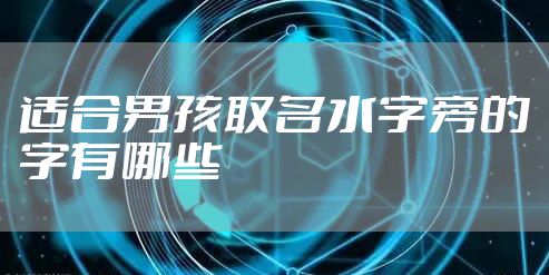 适合男孩取名水字旁的字有哪些