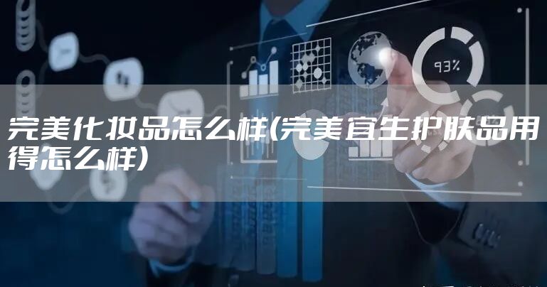 完美化妆品怎么样(完美宜生护肤品用得怎么样)