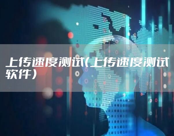 上传速度测试（上传速度测试软件）