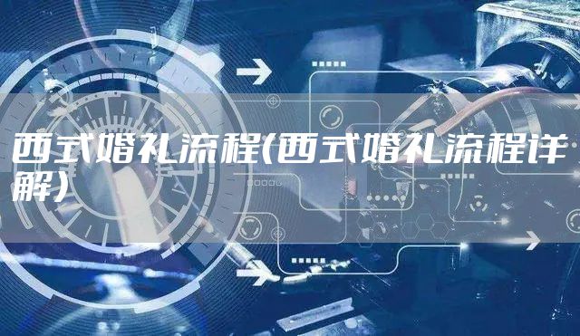 西式婚礼流程（西式婚礼流程详解）