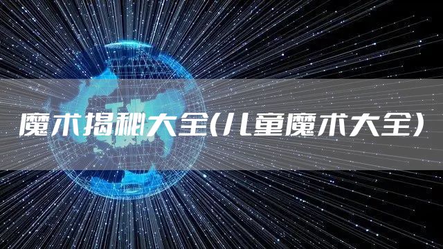 魔术揭秘大全（儿童魔术大全）