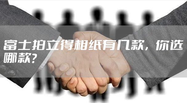 富士拍立得相纸有几款，你选哪款？