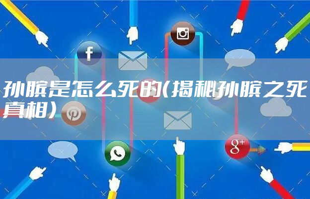 孙膑是怎么死的（揭秘孙膑之死真相）