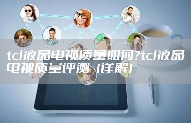 tcl液晶电视质量如何？tcl液晶电视质量评测【详解】