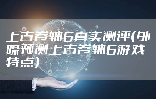 上古卷轴6真实测评（外媒预测上古卷轴6游戏特点）