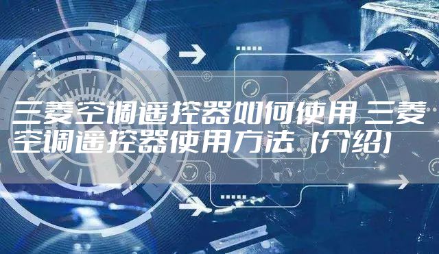 三菱空调遥控器如何使用 三菱空调遥控器使用方法【介绍】