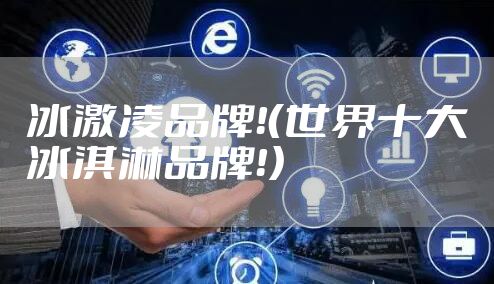 冰激凌品牌！（世界十大冰淇淋品牌！）