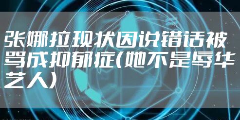 张娜拉现状因说错话被骂成抑郁症（她不是辱华艺人）
