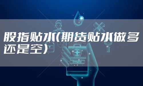 股指贴水（期货贴水做多还是空）