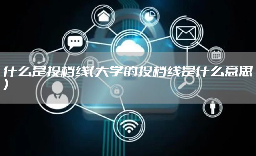 什么是投档线（大学的投档线是什么意思）