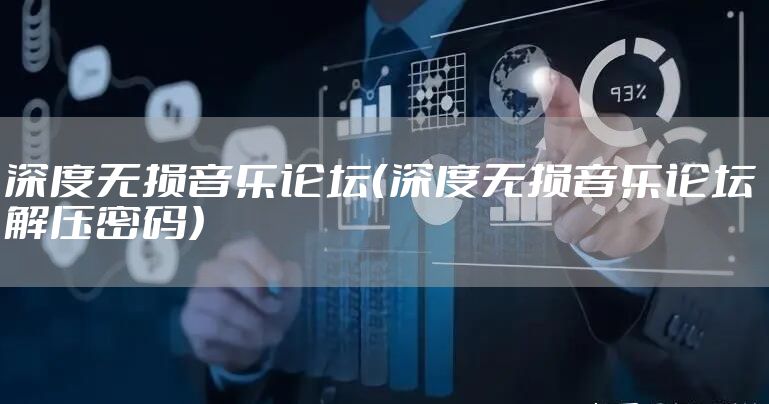 深度无损音乐论坛（深度无损音乐论坛 解压密码）