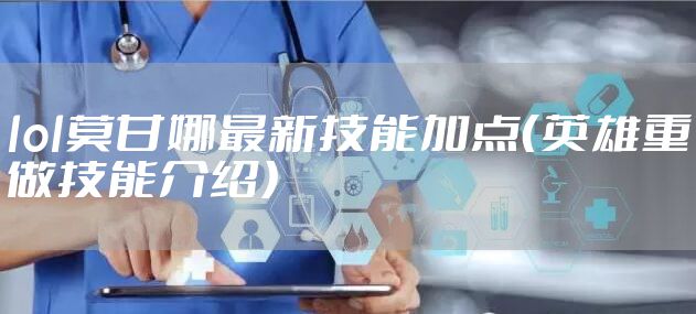 lol莫甘娜最新技能加点（英雄重做技能介绍）