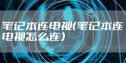 笔记本连电视（笔记本连电视怎么连）