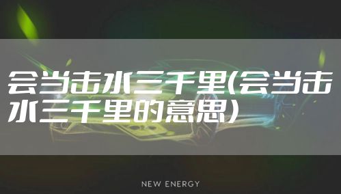会当击水三千里（会当击水三千里的意思）