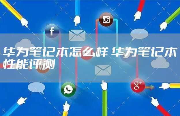 华为笔记本怎么样 华为笔记本性能评测