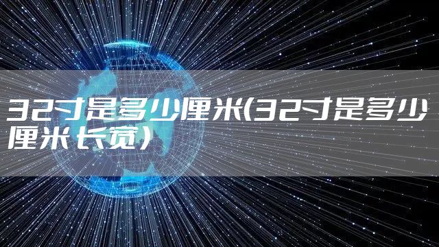 32寸是多少厘米（32寸是多少厘米 长宽）