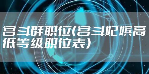 宫斗群职位（宫斗妃嫔高低等级职位表）