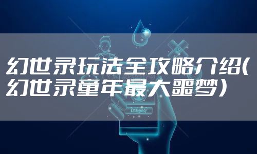 幻世录玩法全攻略介绍（幻世录童年最大噩梦）
