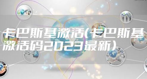 卡巴斯基激活（卡巴斯基激活码2023最新）