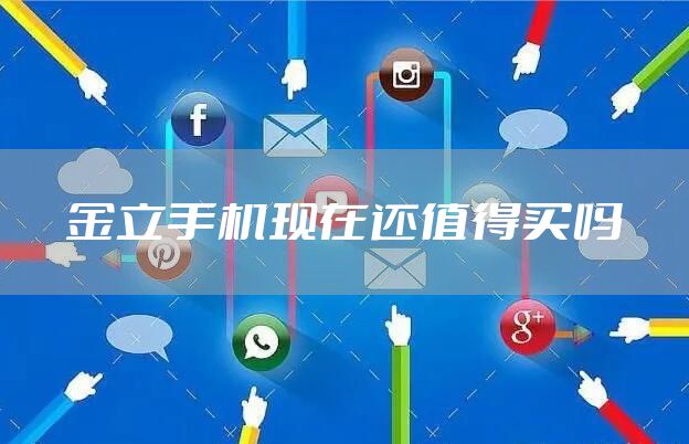 金立手机现在还值得买吗