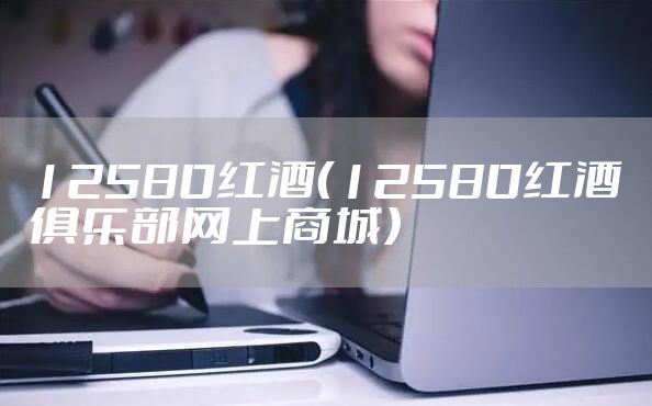 12580红酒（12580红酒俱乐部网上商城）