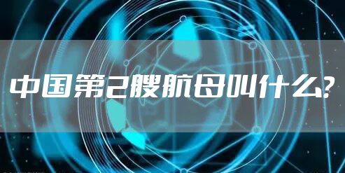 中国第2艘航母叫什么？