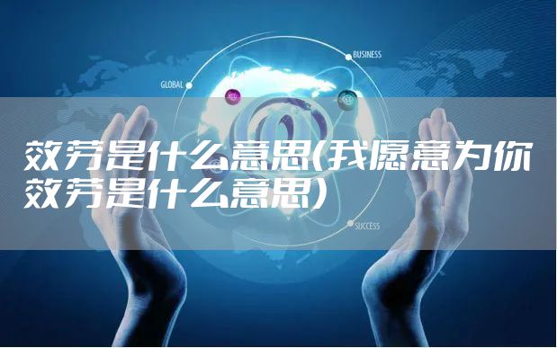 效劳是什么意思（我愿意为你效劳是什么意思）