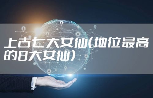 上古七大女仙（地位最高的8大女仙）