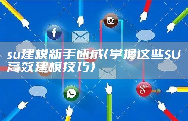 su建模新手速成（掌握这些SU高效建模技巧）