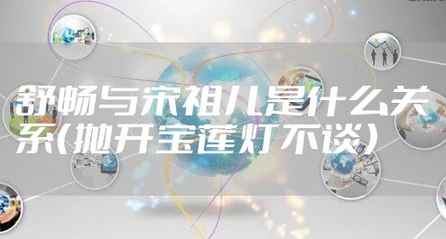舒畅与宋祖儿是什么关系（抛开宝莲灯不谈）
