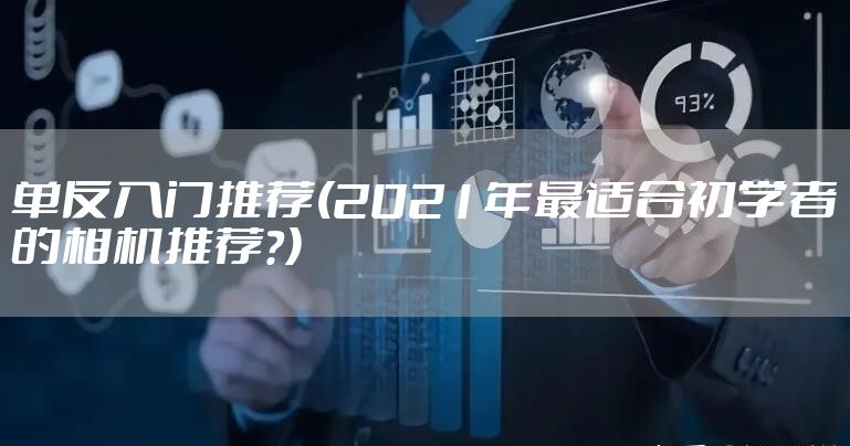单反入门推荐(2021年最适合初学者的相机推荐？)
