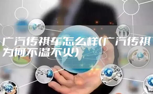 广汽传祺车怎么样（广汽传祺为何不温不火）
