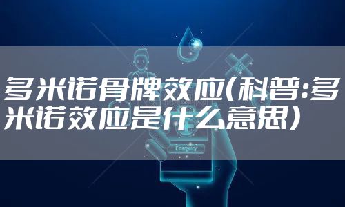 多米诺骨牌效应（科普：多米诺效应是什么意思）