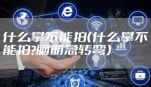 什么掌不能拍（什么掌不能拍?脑筋急转弯）