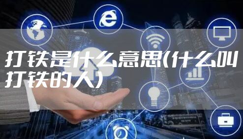 打铁是什么意思（什么叫打铁的人）