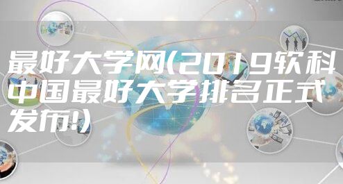 最好大学网（2019软科中国最好大学排名正式发布！）