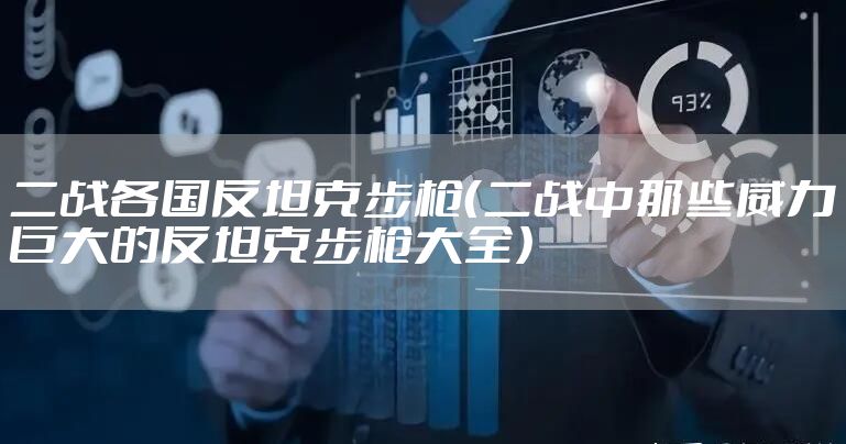 二战各国反坦克步枪（二战中那些威力巨大的反坦克步枪大全）