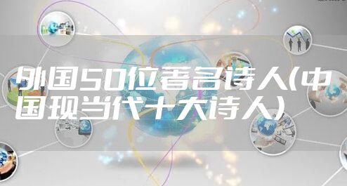外国50位著名诗人（中国现当代十大诗人）