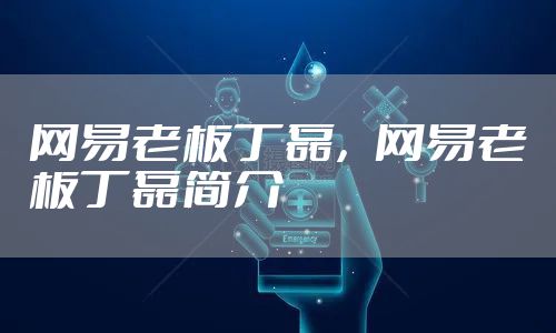 网易老板丁磊，网易老板丁磊简介