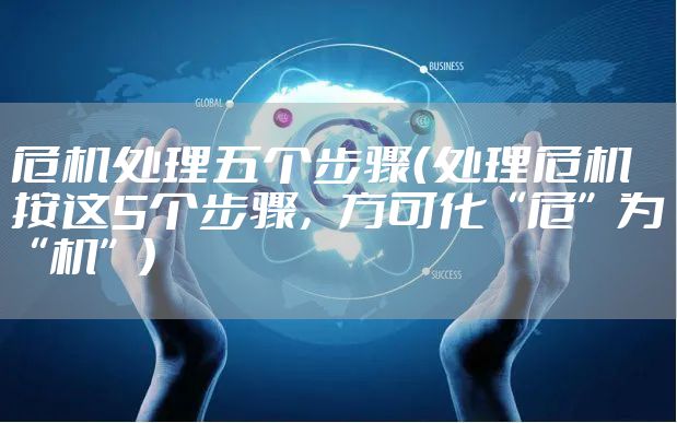 危机处理五个步骤（处理危机按这5个步骤，方可化“危”为“机”）