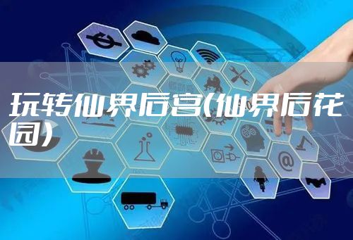 玩转仙界后宫（仙界后花园）