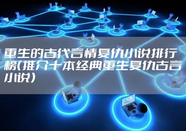 重生的古代言情复仇小说排行榜（推介十本经典重生复仇古言小说）