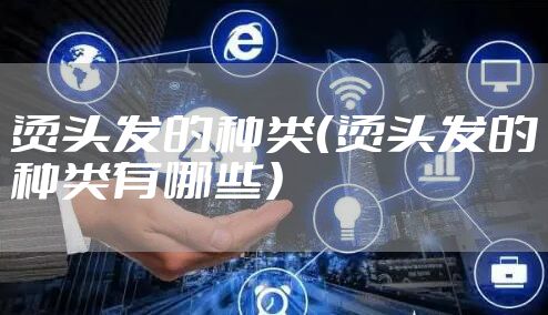 烫头发的种类（烫头发的种类有哪些）