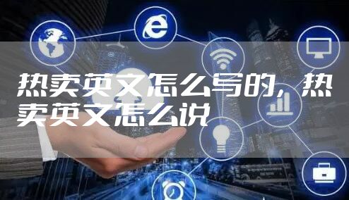 热卖英文怎么写的，热卖英文怎么说
