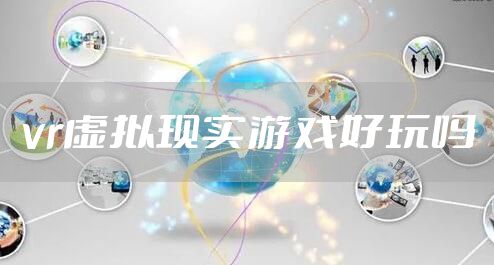 vr虚拟现实游戏好玩吗