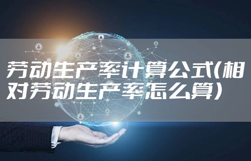 劳动生产率计算公式（相对劳动生产率怎么算）