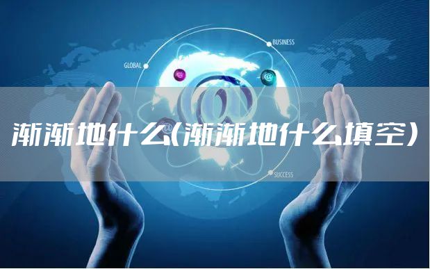 渐渐地什么（渐渐地什么填空）